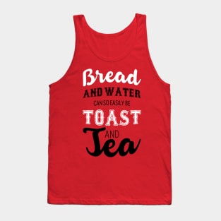 Bread and water can so easily be toast and tea Tank Top